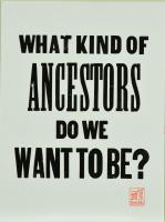 What Kind of Ancestors Do We Want to Be? by Erin Shigaki